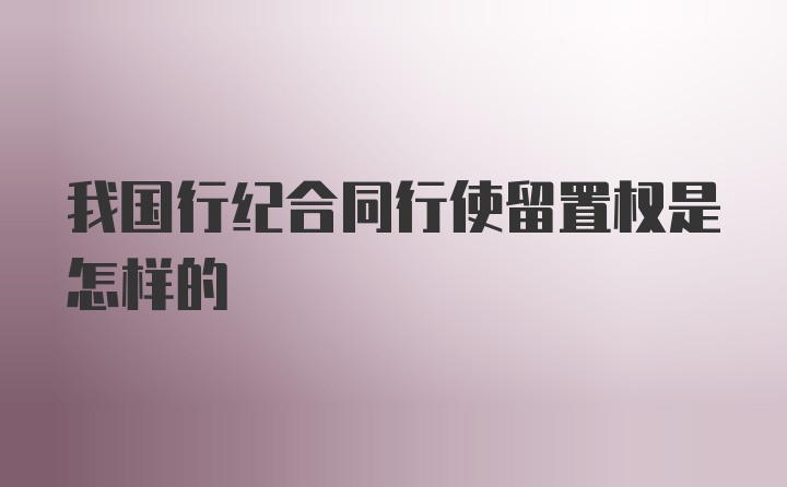 我国行纪合同行使留置权是怎样的