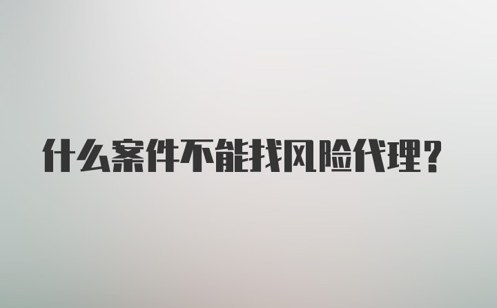 什么案件不能找风险代理？