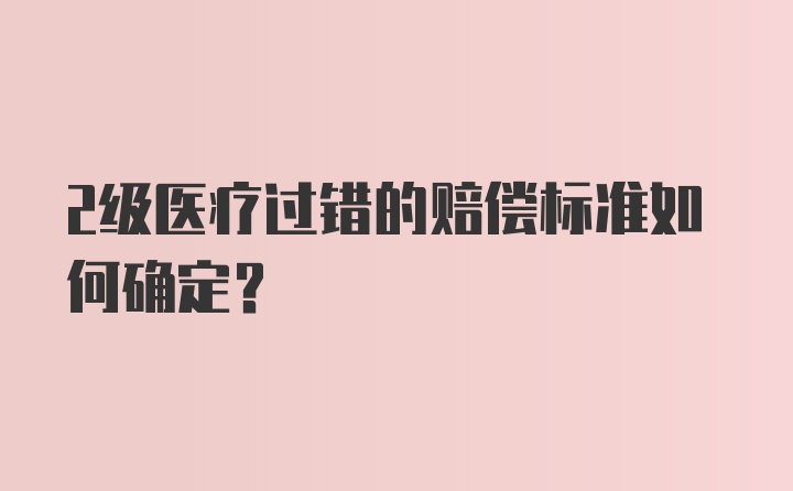 2级医疗过错的赔偿标准如何确定？