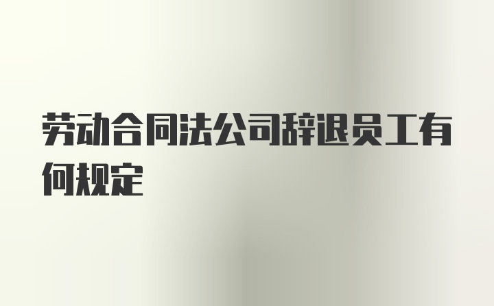 劳动合同法公司辞退员工有何规定