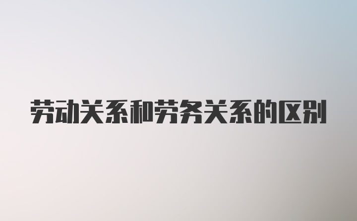 劳动关系和劳务关系的区别