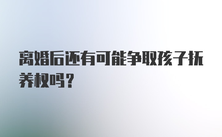 离婚后还有可能争取孩子抚养权吗？