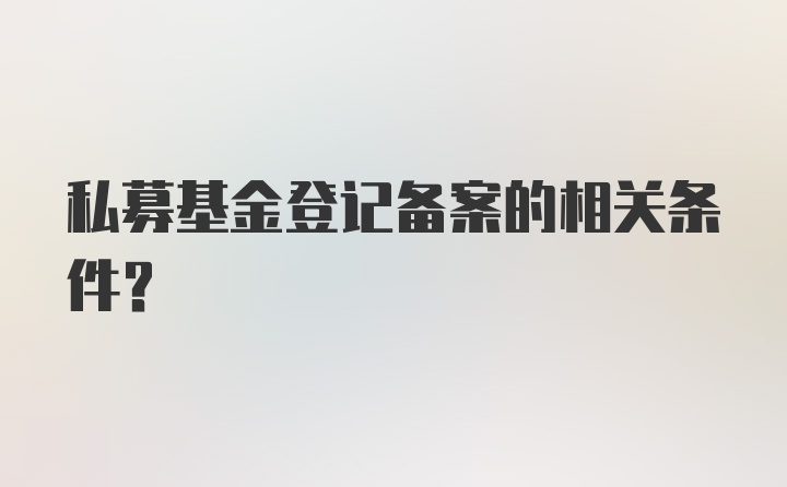 私募基金登记备案的相关条件？