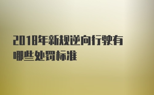 2018年新规逆向行驶有哪些处罚标准