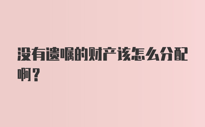 没有遗嘱的财产该怎么分配啊？