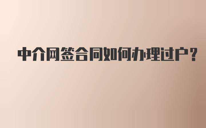 中介网签合同如何办理过户？