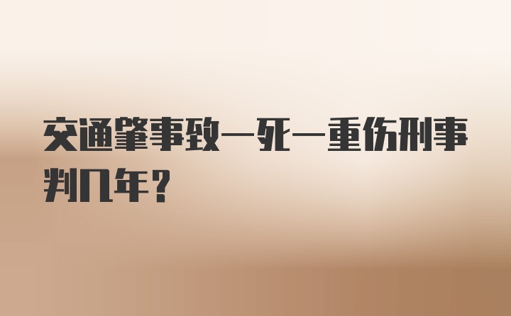 交通肇事致一死一重伤刑事判几年？