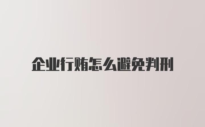 企业行贿怎么避免判刑