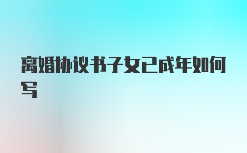 离婚协议书子女已成年如何写