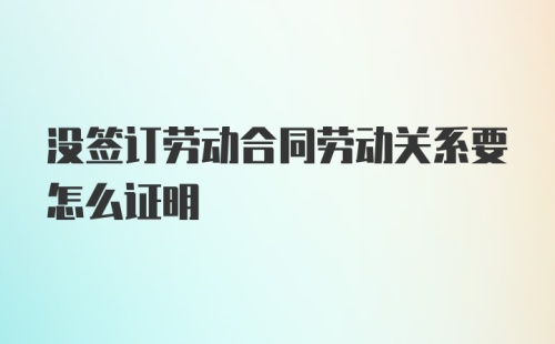 没签订劳动合同劳动关系要怎么证明