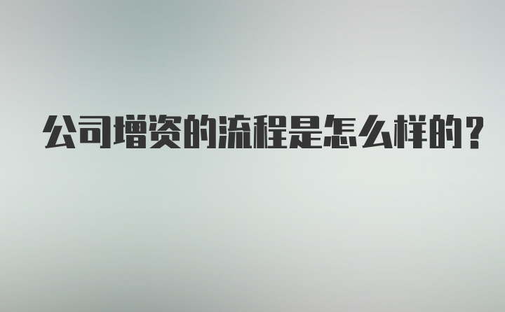 公司增资的流程是怎么样的？