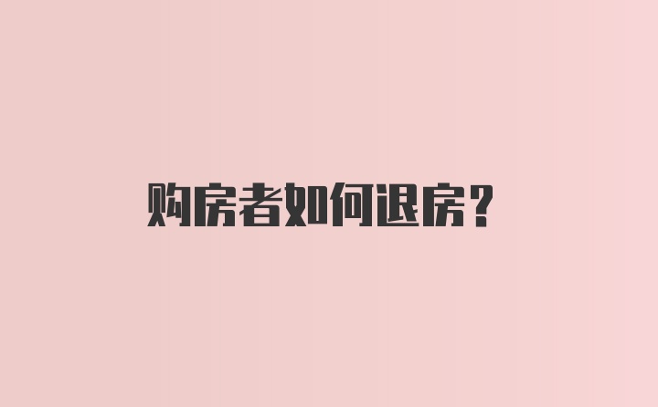 购房者如何退房？