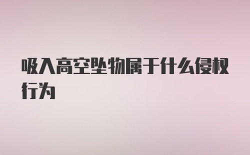 吸入高空坠物属于什么侵权行为