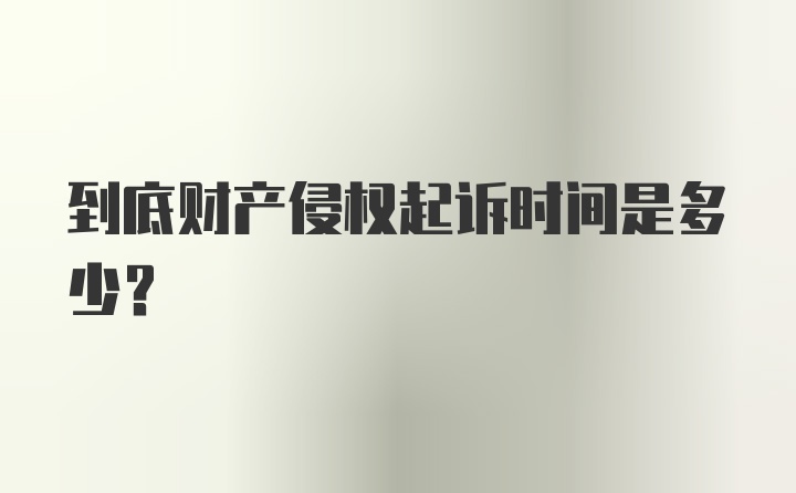 到底财产侵权起诉时间是多少？