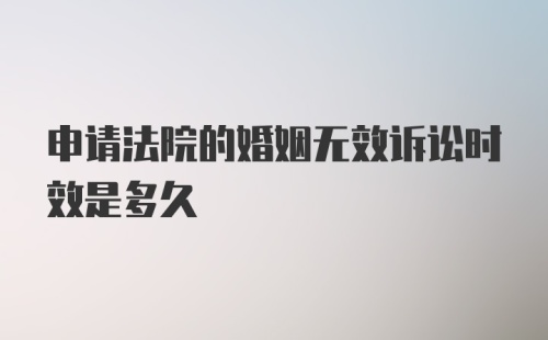 申请法院的婚姻无效诉讼时效是多久