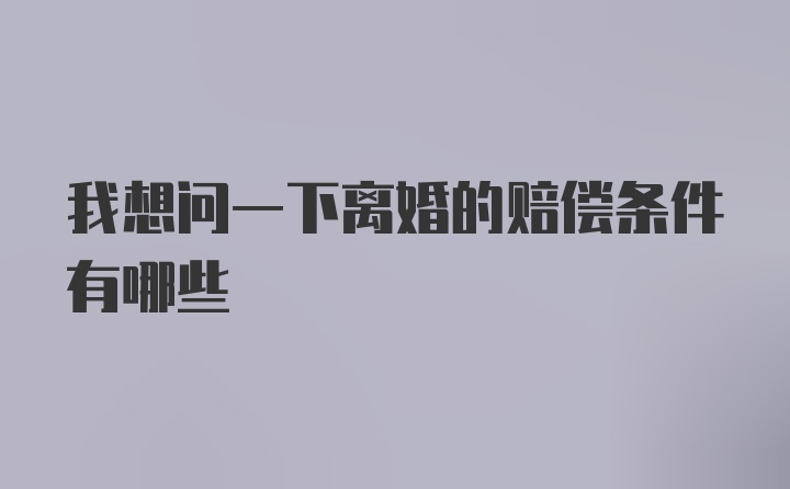 我想问一下离婚的赔偿条件有哪些