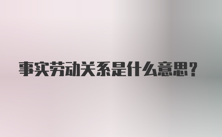 事实劳动关系是什么意思？