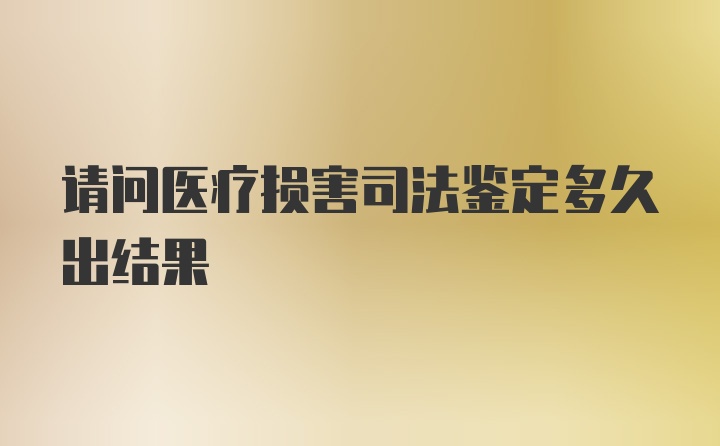 请问医疗损害司法鉴定多久出结果