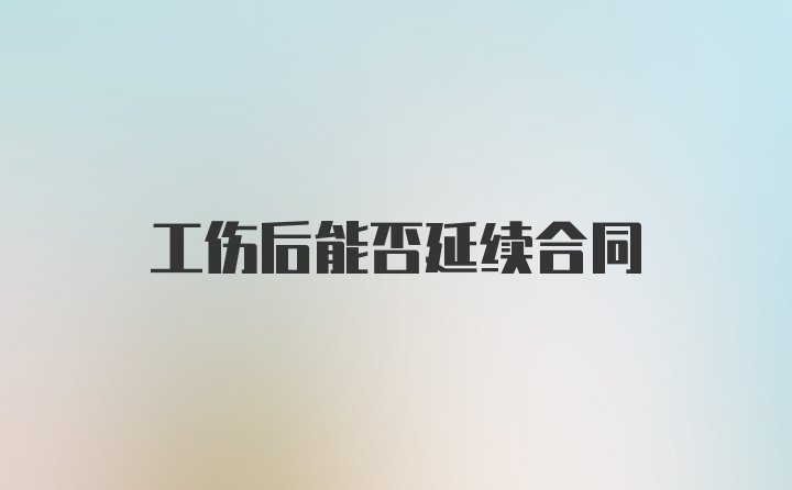 工伤后能否延续合同