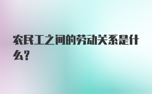 农民工之间的劳动关系是什么？