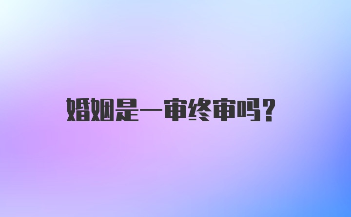 婚姻是一审终审吗？