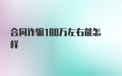 合同诈骗180万左右能怎样