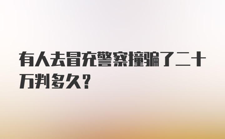 有人去冒充警察撞骗了二十万判多久？