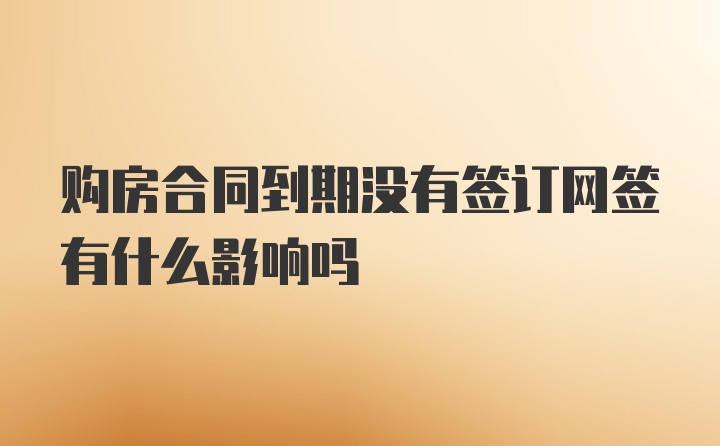 购房合同到期没有签订网签有什么影响吗