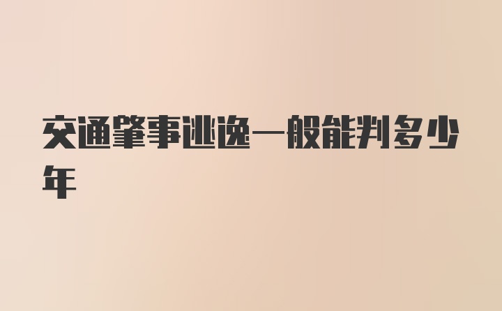 交通肇事逃逸一般能判多少年