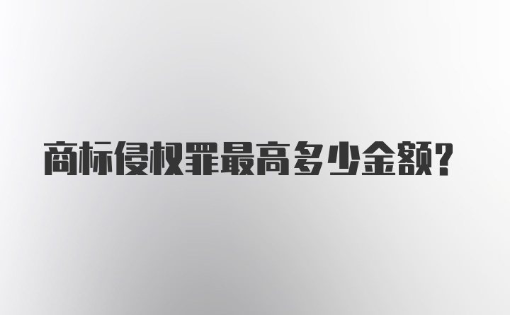 商标侵权罪最高多少金额？