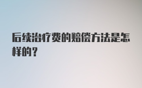 后续治疗费的赔偿方法是怎样的？