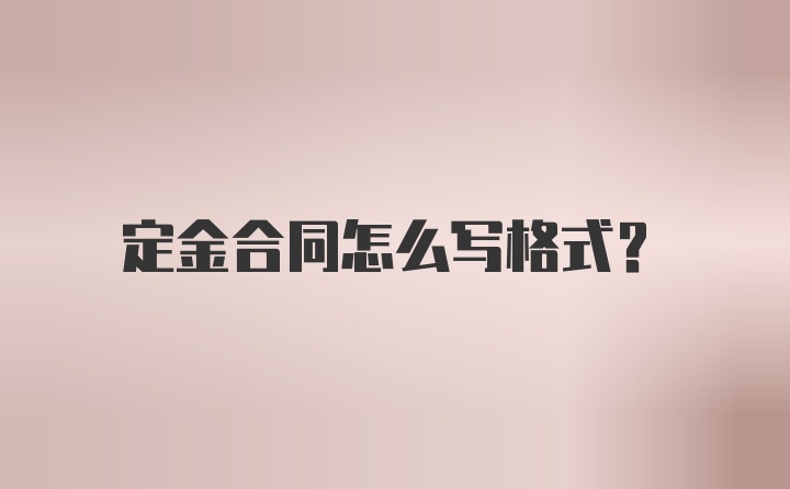 定金合同怎么写格式?