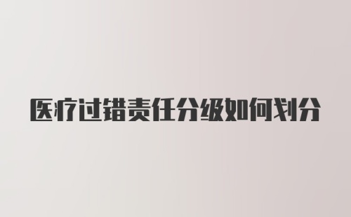 医疗过错责任分级如何划分