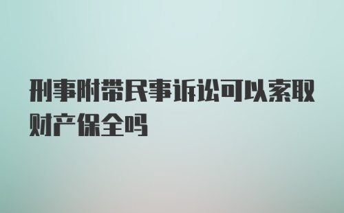 刑事附带民事诉讼可以索取财产保全吗