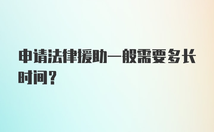 申请法律援助一般需要多长时间？