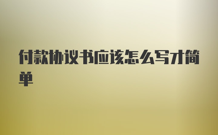 付款协议书应该怎么写才简单