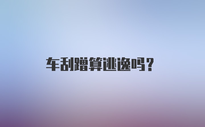 车刮蹭算逃逸吗？