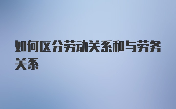 如何区分劳动关系和与劳务关系