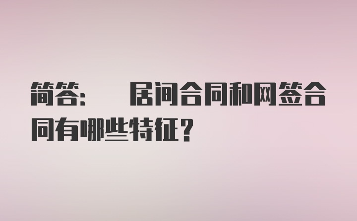 简答: 居间合同和网签合同有哪些特征？