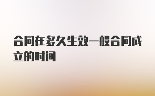 合同在多久生效一般合同成立的时间