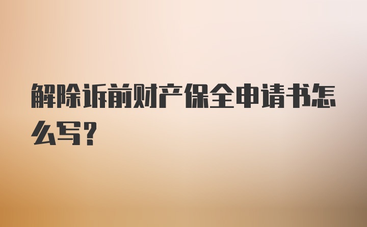 解除诉前财产保全申请书怎么写？