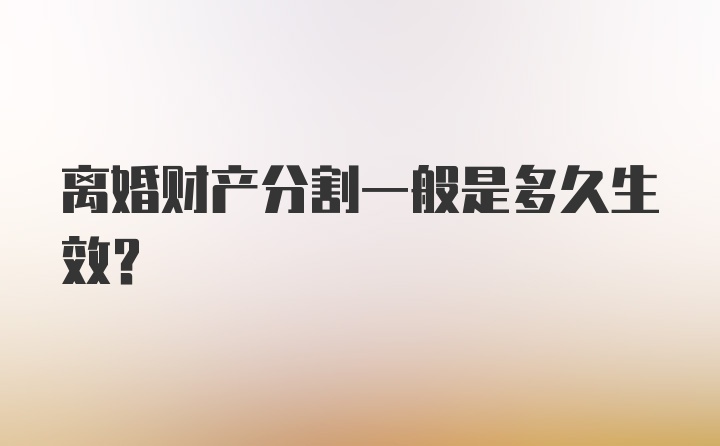 离婚财产分割一般是多久生效？