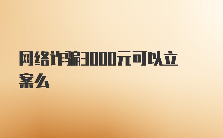 网络诈骗3000元可以立案么