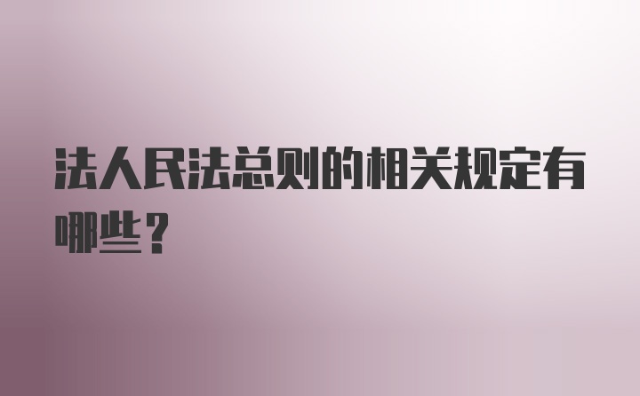 法人民法总则的相关规定有哪些?