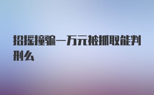 招摇撞骗一万元被抓取能判刑么