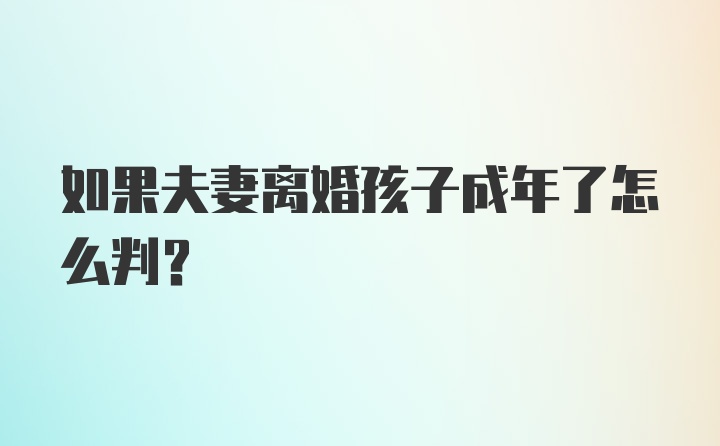 如果夫妻离婚孩子成年了怎么判？