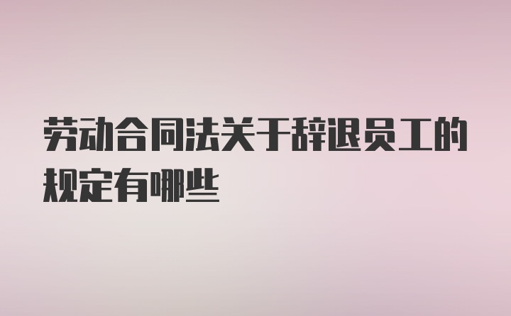 劳动合同法关于辞退员工的规定有哪些