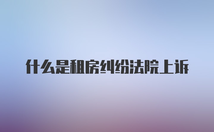 什么是租房纠纷法院上诉