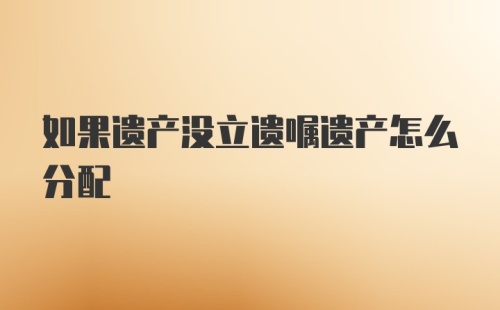 如果遗产没立遗嘱遗产怎么分配