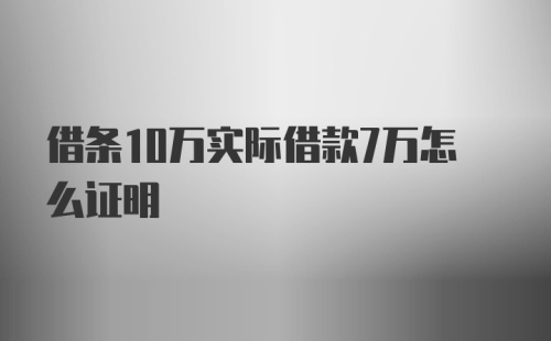 借条10万实际借款7万怎么证明